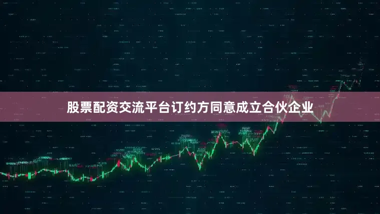 股票配资交流平台订约方同意成立合伙企业