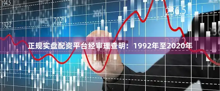 正规实盘配资平台经审理查明：1992年至2020年