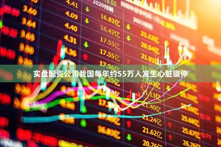 实盘配资公司我国每年约55万人发生心脏骤停