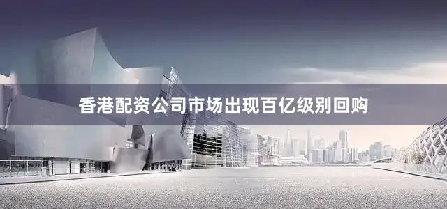 香港配资公司市场出现百亿级别回购