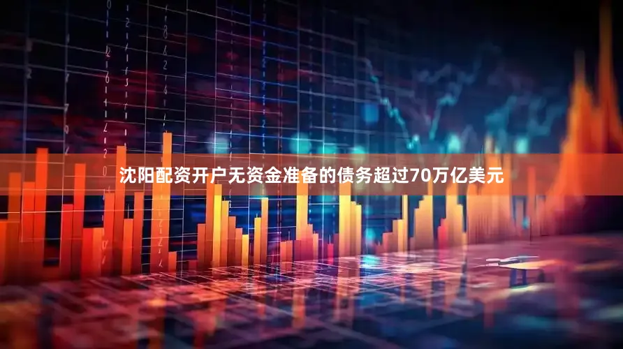 沈阳配资开户无资金准备的债务超过70万亿美元