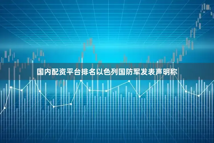 国内配资平台排名以色列国防军发表声明称