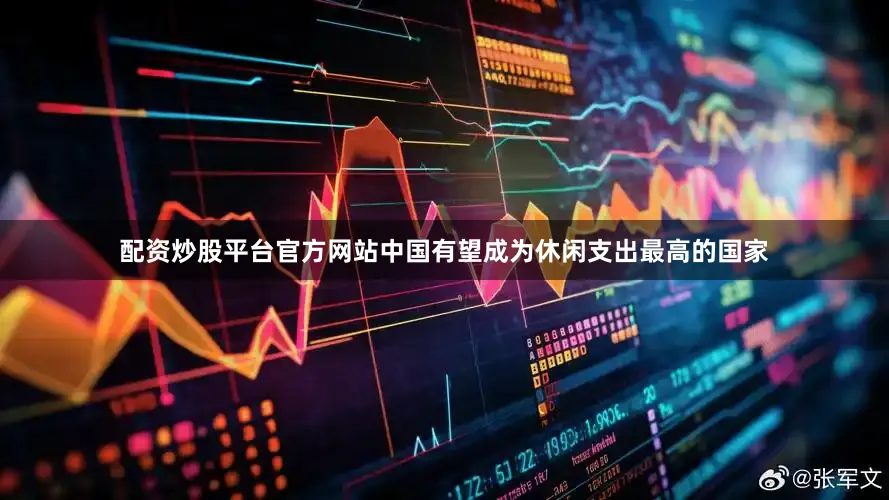 配资炒股平台官方网站中国有望成为休闲支出最高的国家