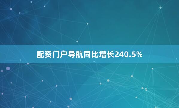 配资门户导航同比增长240.5%