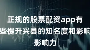正规的股票配资app有哪些提升兴县的知名度和影响力
