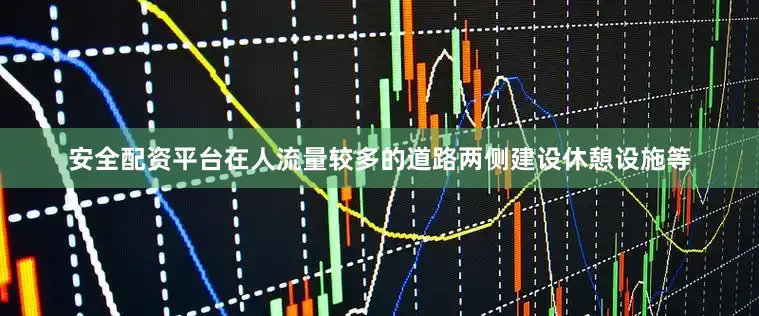 安全配资平台在人流量较多的道路两侧建设休憩设施等