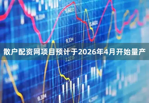 散户配资网项目预计于2026年4月开始量产