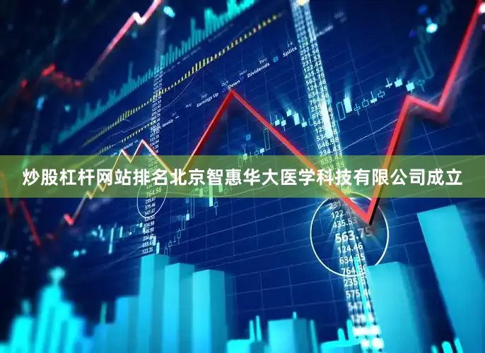 炒股杠杆网站排名北京智惠华大医学科技有限公司成立