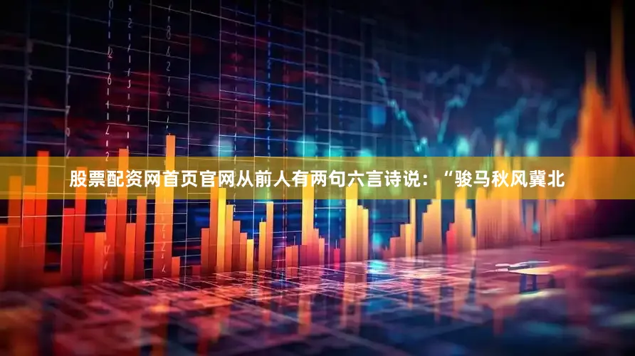 股票配资网首页官网从前人有两句六言诗说：“骏马秋风冀北