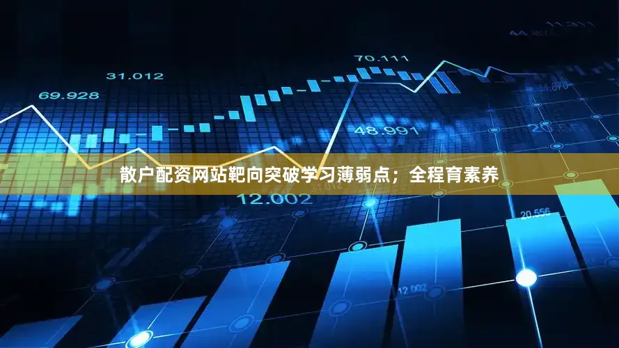 散户配资网站靶向突破学习薄弱点；全程育素养