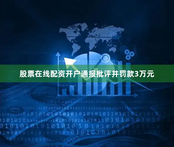 股票在线配资开户通报批评并罚款3万元