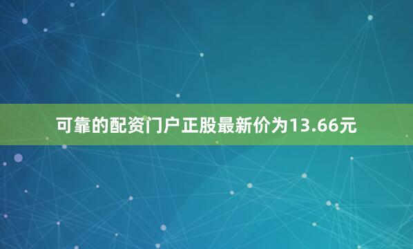 可靠的配资门户正股最新价为13.66元
