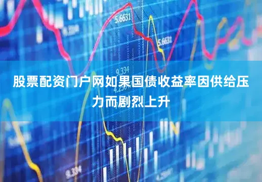 股票配资门户网如果国债收益率因供给压力而剧烈上升