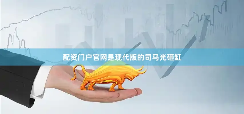 配资门户官网是现代版的司马光砸缸