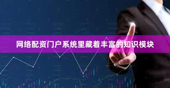 网络配资门户系统里藏着丰富的知识模块