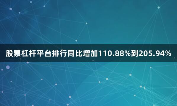 股票杠杆平台排行同比增加110.88%到205.94%