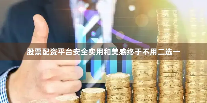 股票配资平台安全实用和美感终于不用二选一