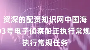 资深的配资知识网中国海军793号电子侦察船正执行常规任务