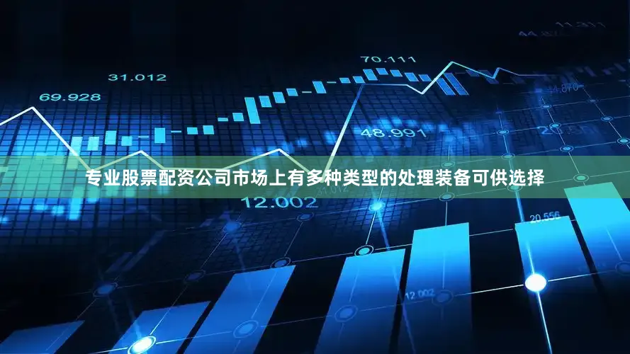 专业股票配资公司市场上有多种类型的处理装备可供选择