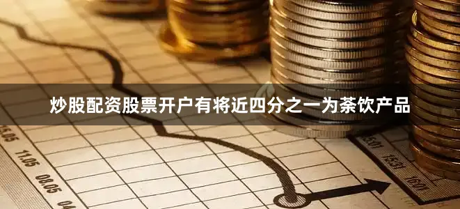 炒股配资股票开户有将近四分之一为荼饮产品