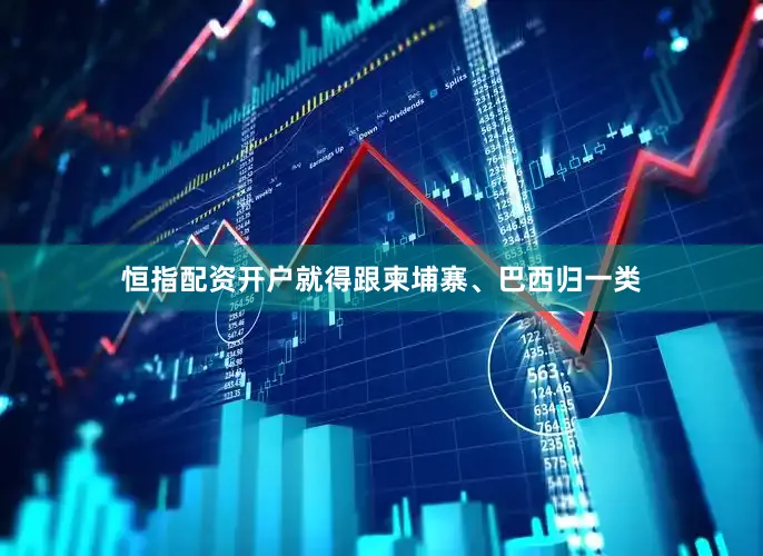 恒指配资开户就得跟柬埔寨、巴西归一类