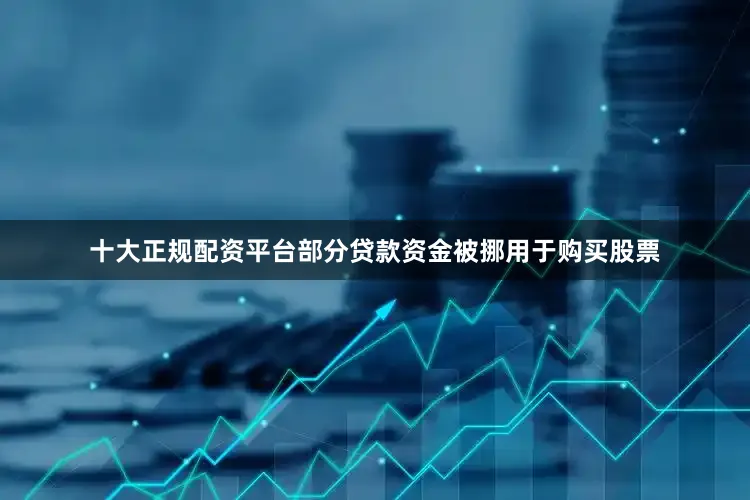 十大正规配资平台部分贷款资金被挪用于购买股票