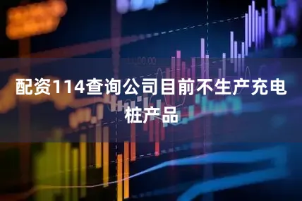 配资114查询公司目前不生产充电桩产品