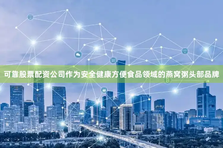 可靠股票配资公司作为安全健康方便食品领域的燕窝粥头部品牌