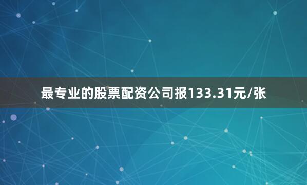 最专业的股票配资公司报133.31元/张