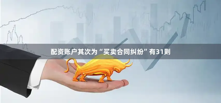 配资账户其次为“买卖合同纠纷”有31则