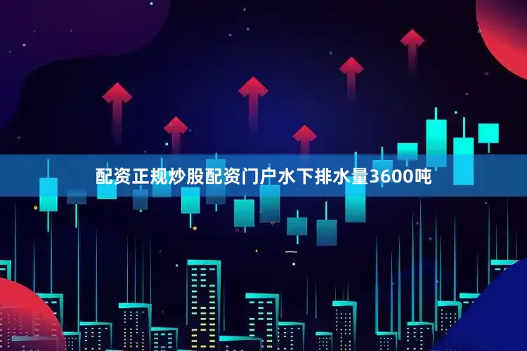 配资正规炒股配资门户水下排水量3600吨