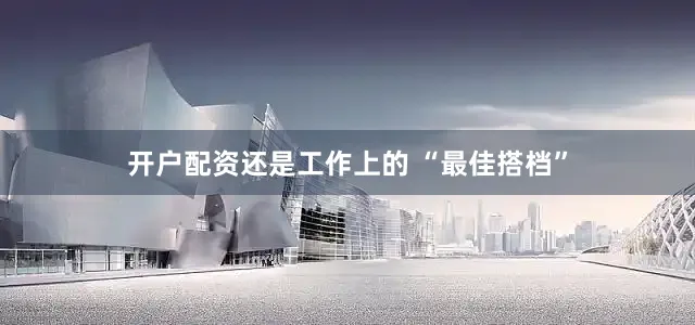 开户配资还是工作上的 “最佳搭档”