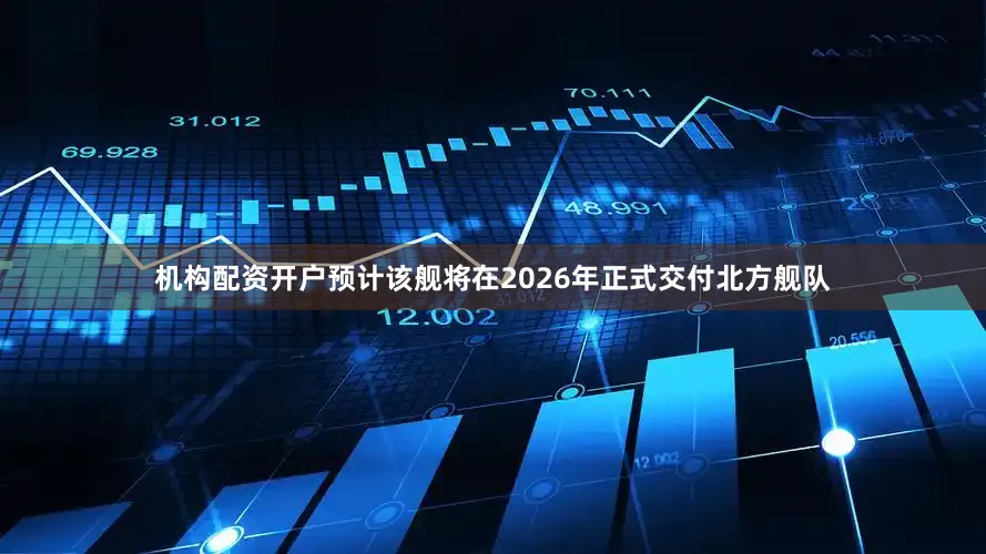 机构配资开户预计该舰将在2026年正式交付北方舰队