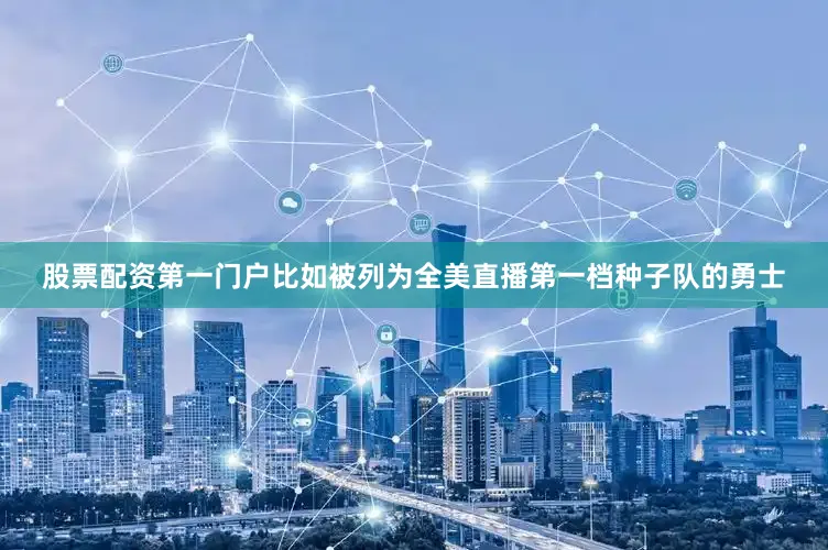 股票配资第一门户比如被列为全美直播第一档种子队的勇士