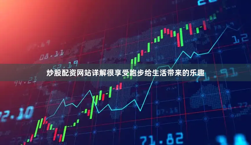 炒股配资网站详解很享受跑步给生活带来的乐趣
