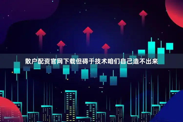 散户配资官网下载但碍于技术咱们自己造不出来
