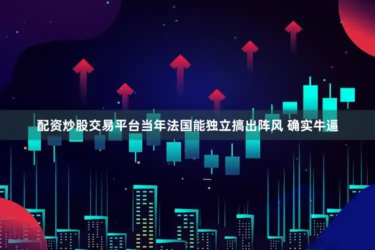 配资炒股交易平台当年法国能独立搞出阵风 确实牛逼